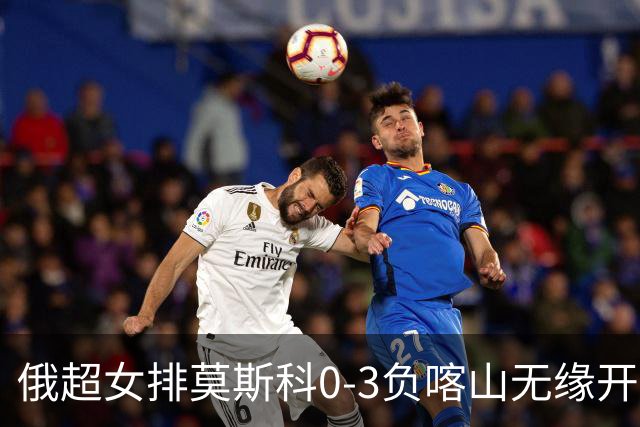 俄超女排莫斯科0-3负喀山无缘开门红 王云蕗替补